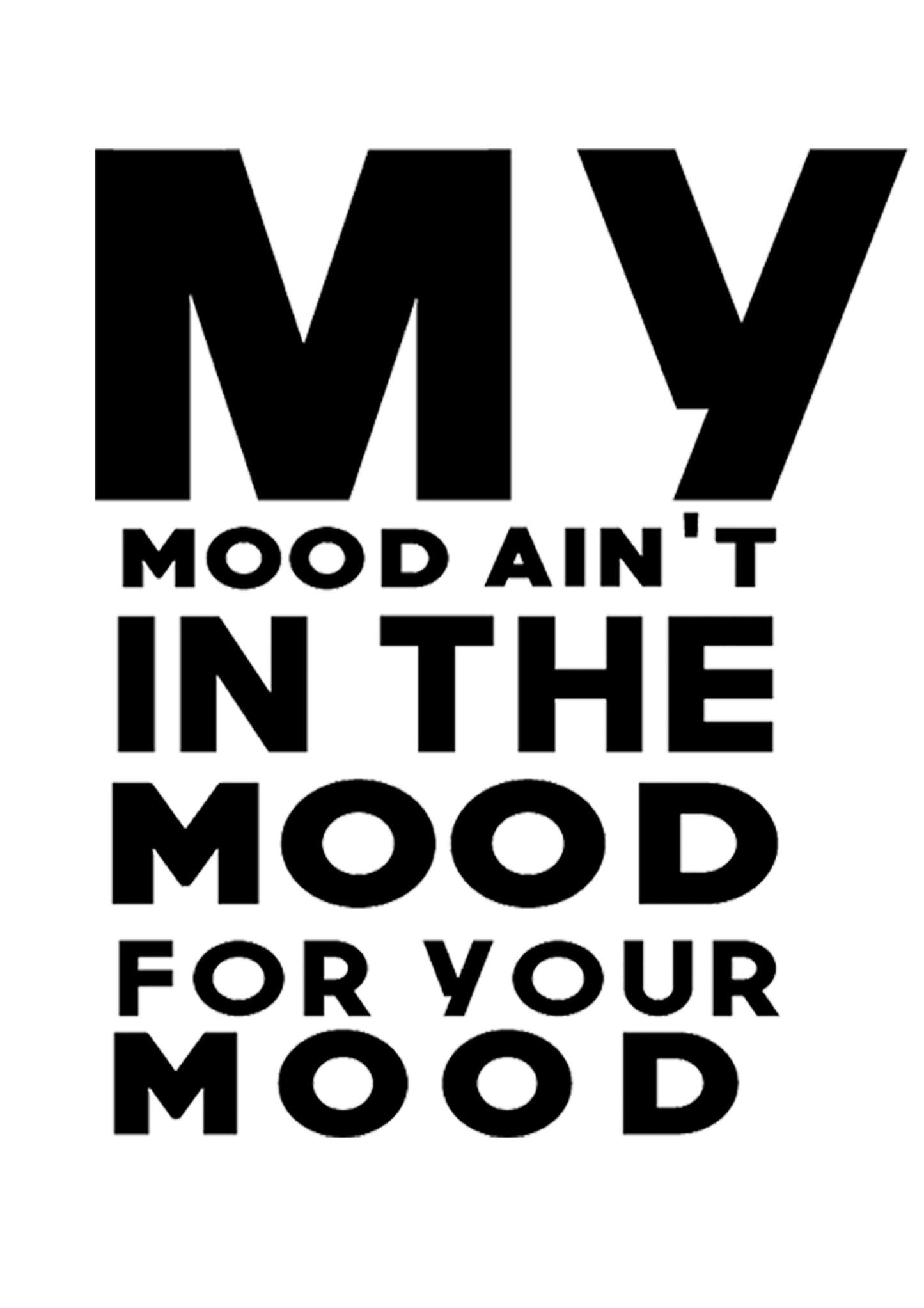 My Mood Aint In the Mood For Your Mood